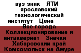 1.1) вуз знак : ЯТИ - ярославский технологический институт › Цена ­ 389 - Все города Коллекционирование и антиквариат » Значки   . Хабаровский край,Комсомольск-на-Амуре г.